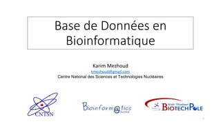 Base de Données en
Bioinformatique
Karim Mezhoud
kmezhoud@gmail.com
Centre National des Sciences et Technologies Nucléaire...