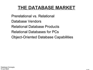 THE DATABASE MARKET
             Prerelational vs. Relational
             Database Vendors
             Relational Database Products
             Relational Databases for PCs
             Object-Oriented Database Capabilities




Database Concepts
© Leo Mark
 