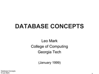 DATABASE CONCEPTS

                          Leo Mark
                    College of Computing
                        Georgia Tech

                        (January 1999)

Database Concepts
© Leo Mark
 