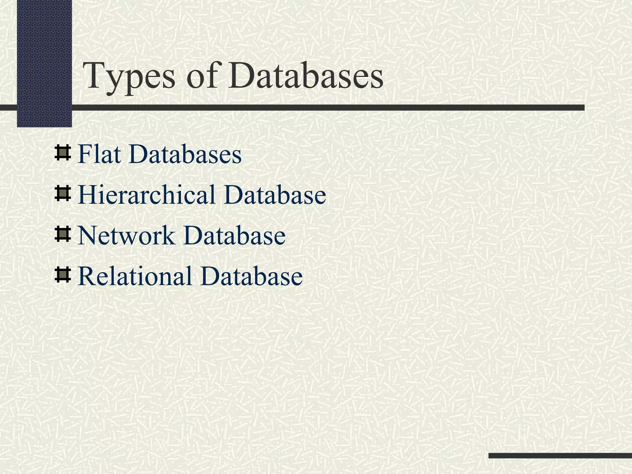 Types of Databases
Flat Databases
Hierarchical Database
Network Database
Relational Database
 