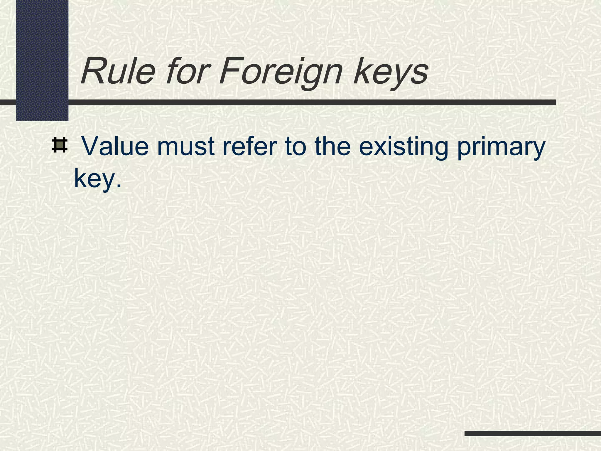 Rule for Foreign keys
Value must refer to the existing primary
key.
 