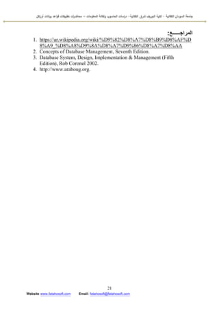 ‫التقانية‬ ‫السودان‬ ‫جامعة‬-‫ك‬‫شرق‬ ‫الجريف‬ ‫لية‬‫التقانية‬-‫المعمومات‬ ‫وتقانة‬ ‫الحاسوب‬ ‫اسات‬‫ر‬‫د‬–‫ت‬ ‫ات‬‫ر‬‫محاض‬‫اكل‬‫ر‬‫أو‬ ‫بيانات‬ ‫اعد‬‫و‬‫ق‬ ‫طبيقات‬
21
Website www.fatahosoft.com Email: fatahosoft@fatahosoft.com
‫المراجــــــع‬:
1. https://ar.wikipedia.org/wiki/%D9%82%D8%A7%D8%B9%D8%AF%D
8%A9_%D8%A8%D9%8A%D8%A7%D9%86%D8%A7%D8%AA
2. Concepts of Database Management, Seventh Edition.
3. Database System, Design, Implementation & Management (Fifth
Edition), Rob Coronel 2002.
4. http://www.araboug.org.
 