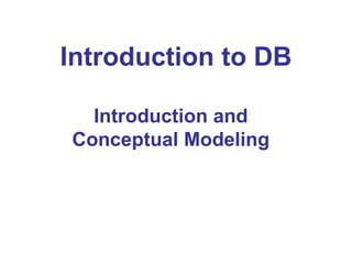 Introduction to DB
Introduction and
Conceptual Modeling
 