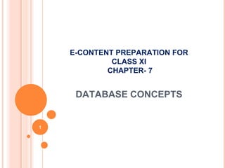 DATABASE CONCEPTS
1
E-CONTENT PREPARATION FOR
CLASS XI
CHAPTER- 7
 