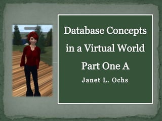 Database Concepts in a Virtual World Part One AJanet L. Ochs  