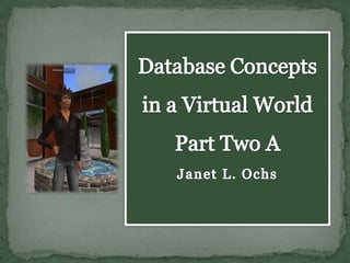 Database Concepts in a Virtual World Part Two AJanet L. Ochs  
