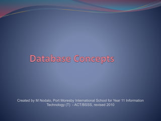 Created by M Nodalo, Port Moresby International School for Year 11 Information
Technology (T) - ACT/BSSS, revised 2010
 