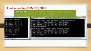 INNER JOIN: This is the most used join in the SQL. this join returns only those
records/rows that match/exists in both the database tables.
In the join condition, you can also use other operators like <,>,<>.
Understanding INNER JOIN:
 