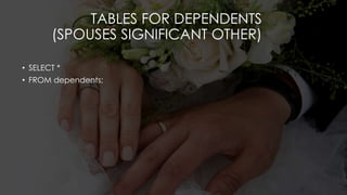 TABLES FOR DEPENDENTS
(SPOUSES SIGNIFICANT OTHER)
• SELECT *
• FROM dependents;
 