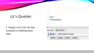 2. Display a list of all the data
contained in EmpDependent
table.
Liz’s Queries
 