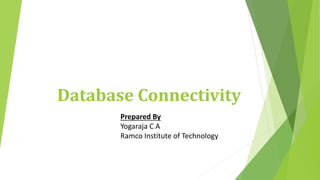 Database Connectivity
Prepared By
Yogaraja C A
Ramco Institute of Technology
 