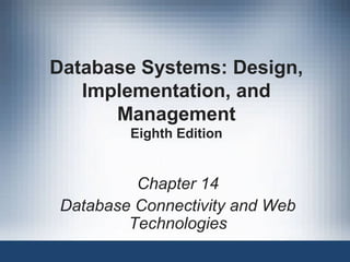 Database Systems: Design,
Implementation, and
Management
Eighth Edition
Chapter 14
Database Connectivity and Web
Technologies
 