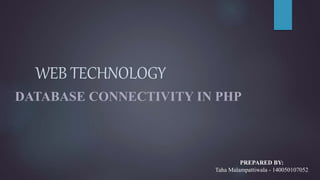 WEB TECHNOLOGY
DATABASE CONNECTIVITY IN PHP
PREPARED BY:
Taha Malampattiwala - 140050107052
 