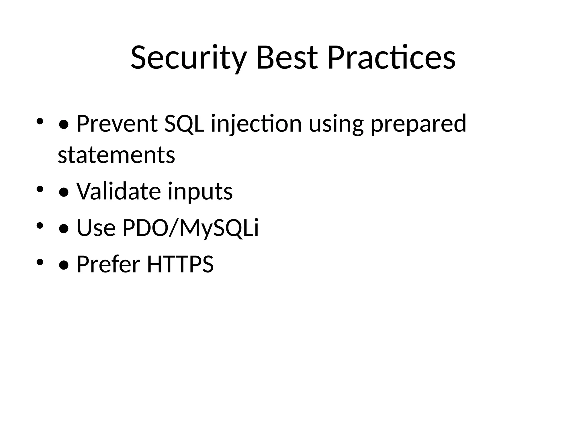 Security Best Practices
• • Prevent SQL injection using prepared
statements
• • Validate inputs
• • Use PDO/MySQLi
• • Prefer HTTPS
 