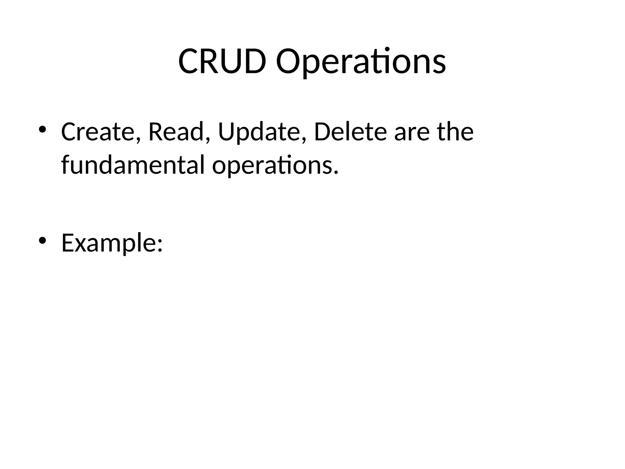 CRUD Operations
• Create, Read, Update, Delete are the
fundamental operations.
• Example:
 