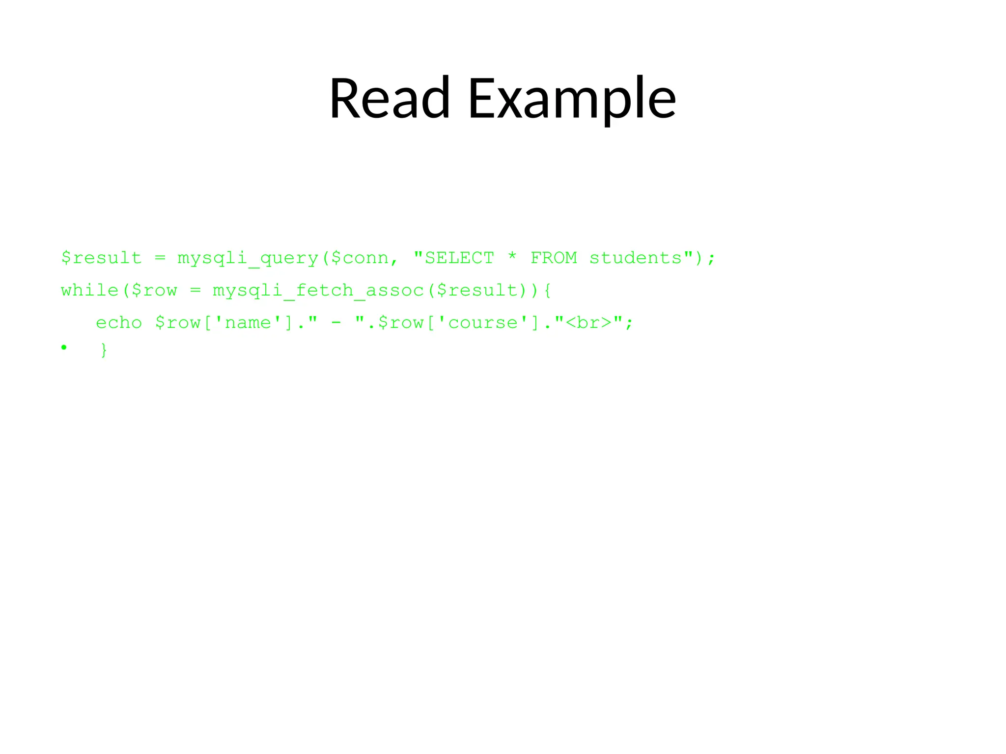 Read Example
$result = mysqli_query($conn, "SELECT * FROM students");
while($row = mysqli_fetch_assoc($result)){
echo $row['name']." - ".$row['course']."<br>";
• }
 