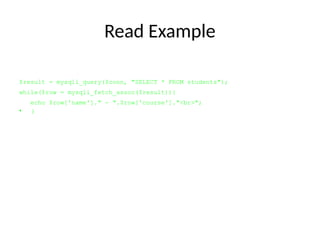 Read Example
$result = mysqli_query($conn, "SELECT * FROM students");
while($row = mysqli_fetch_assoc($result)){
echo $row['name']." - ".$row['course']."<br>";
• }
 