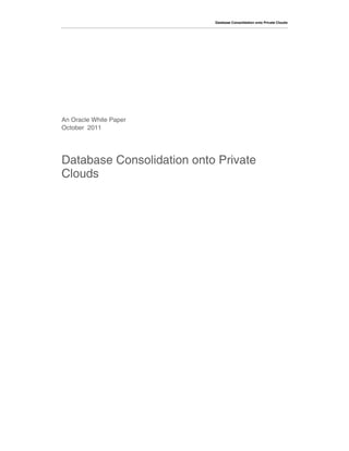Database Consolidation onto Private Clouds




An Oracle White Paper
October 2011




Database Consolidation onto Private
Clouds
 