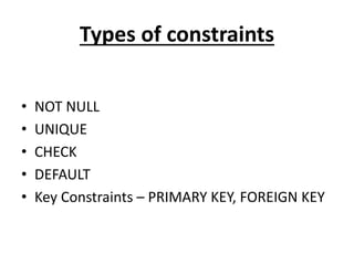 Types of constraints
• NOT NULL
• UNIQUE
• CHECK
• DEFAULT
• Key Constraints – PRIMARY KEY, FOREIGN KEY
 