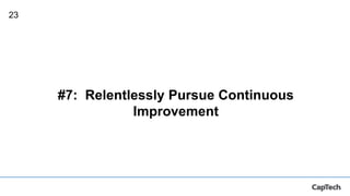 23
#7: Relentlessly Pursue Continuous
Improvement
 