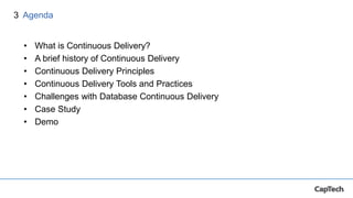 • What is Continuous Delivery?
• A brief history of Continuous Delivery
• Continuous Delivery Principles
• Continuous Delivery Tools and Practices
• Challenges with Database Continuous Delivery
• Case Study
• Demo
Agenda3
 