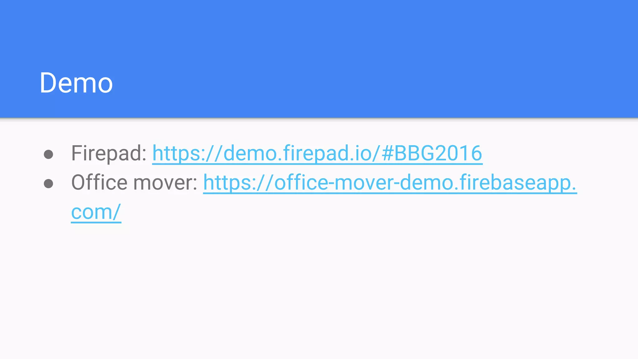 Demo
● Firepad: https://demo.firepad.io/#BBG2016
● Office mover: https://office-mover-demo.firebaseapp.
com/