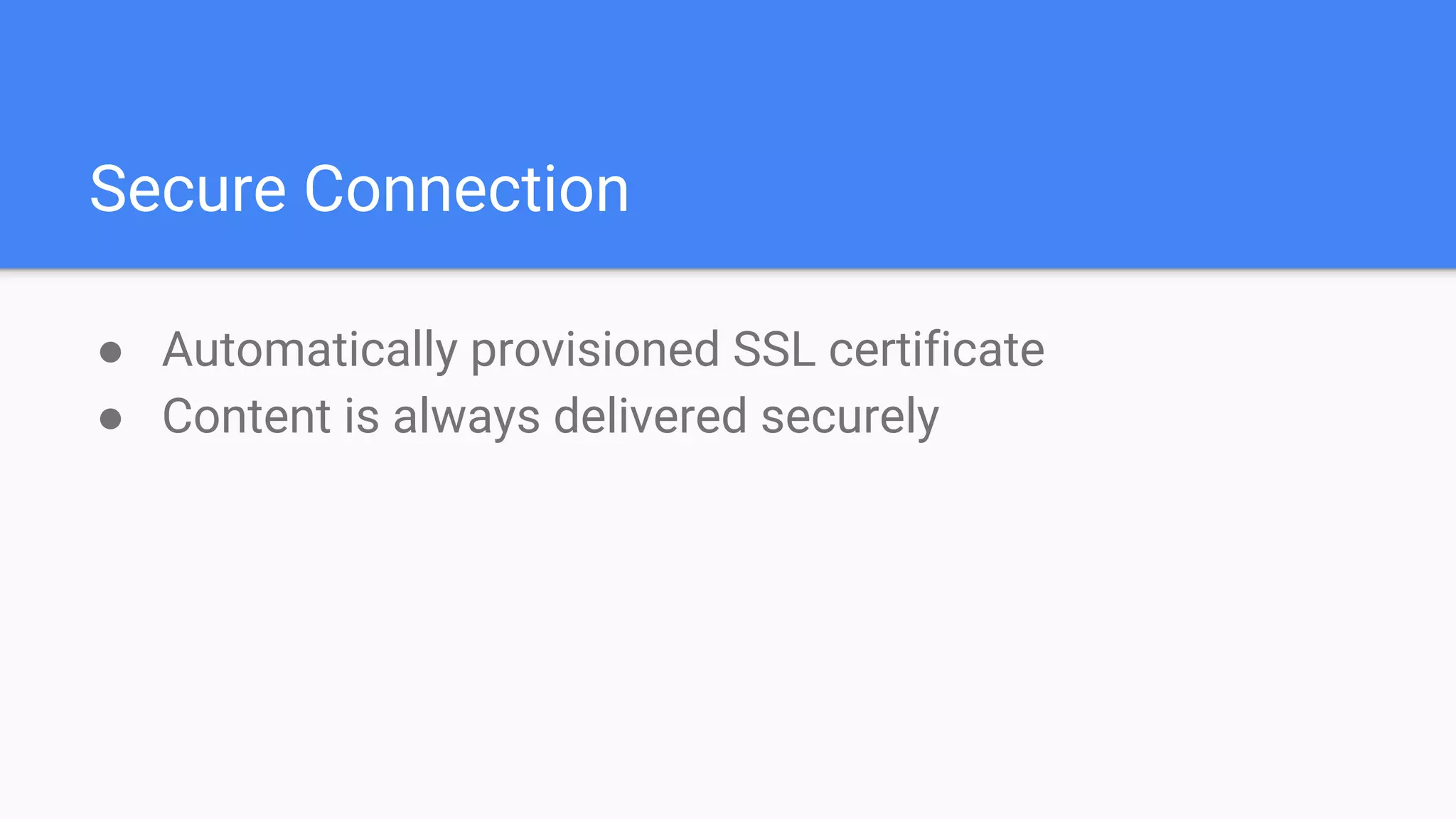 Secure Connection
● Automatically provisioned SSL certificate
● Content is always delivered securely