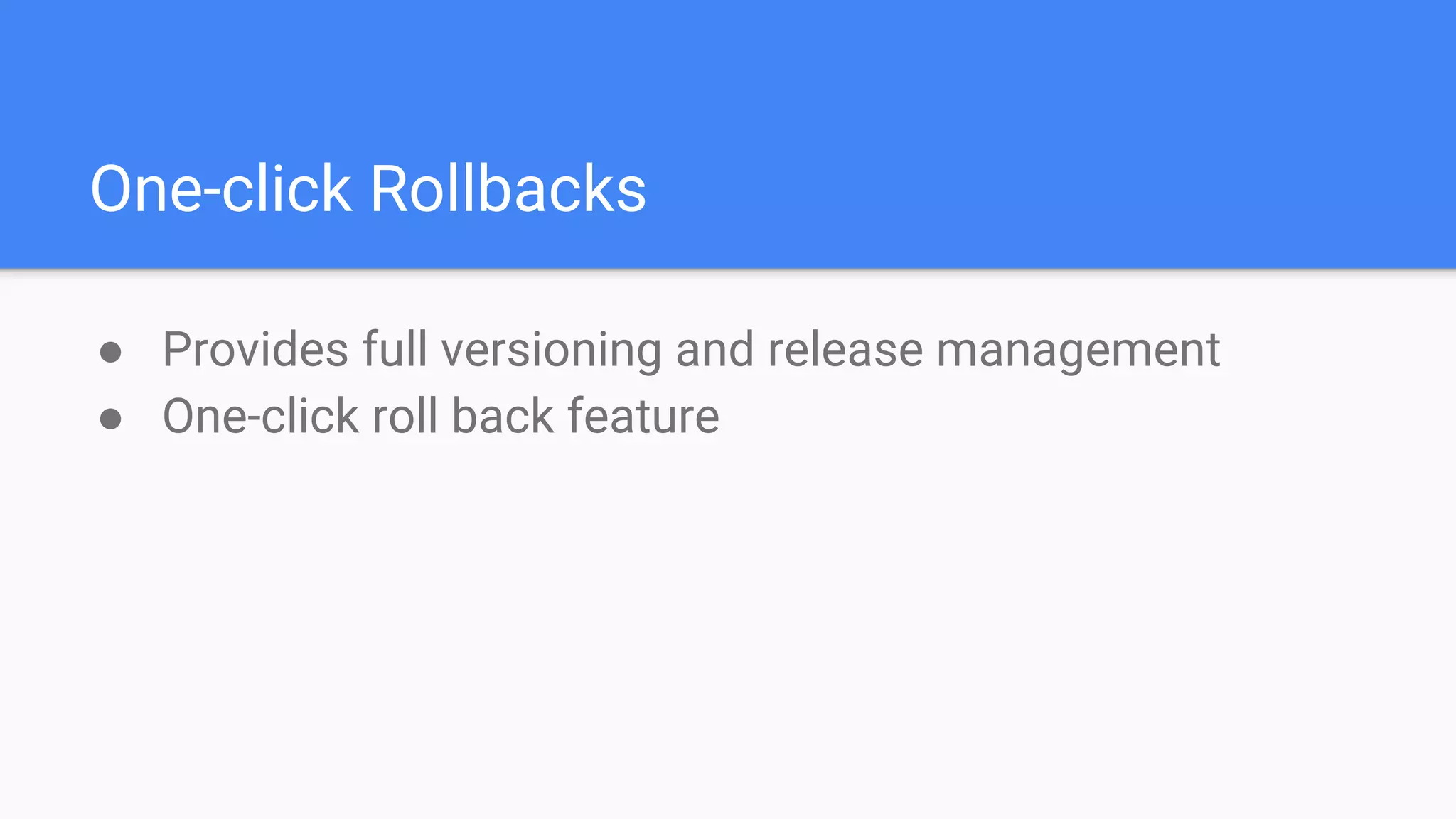 One-click Rollbacks
● Provides full versioning and release management
● One-click roll back feature