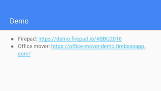 Demo
● Firepad: https://demo.firepad.io/#BBG2016
● Office mover: https://office-mover-demo.firebaseapp.
com/
 
