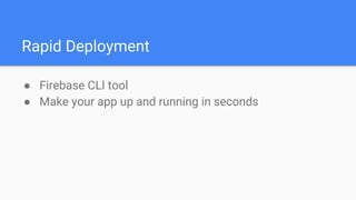 Rapid Deployment
● Firebase CLI tool
● Make your app up and running in seconds
 