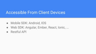 Accessible From Client Devices
● Mobile SDK: Android, IOS
● Web SDK: Angular, Ember, React, Ionic, ...
● Restful API
 