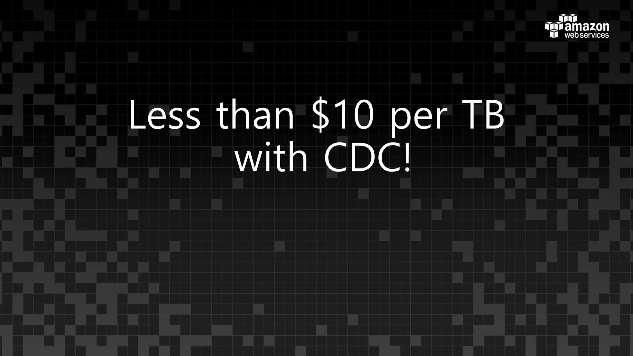 Less than $10 per TB
with CDC!
 