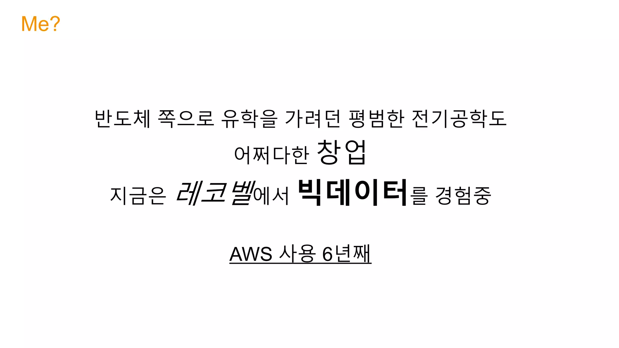반도체 쪽으로 유학을 가려던 평범한 전기공학도
어쩌다한 창업
지금은 레코벨에서 빅데이터를 경험중
AWS 사용 6년째
Me?
 