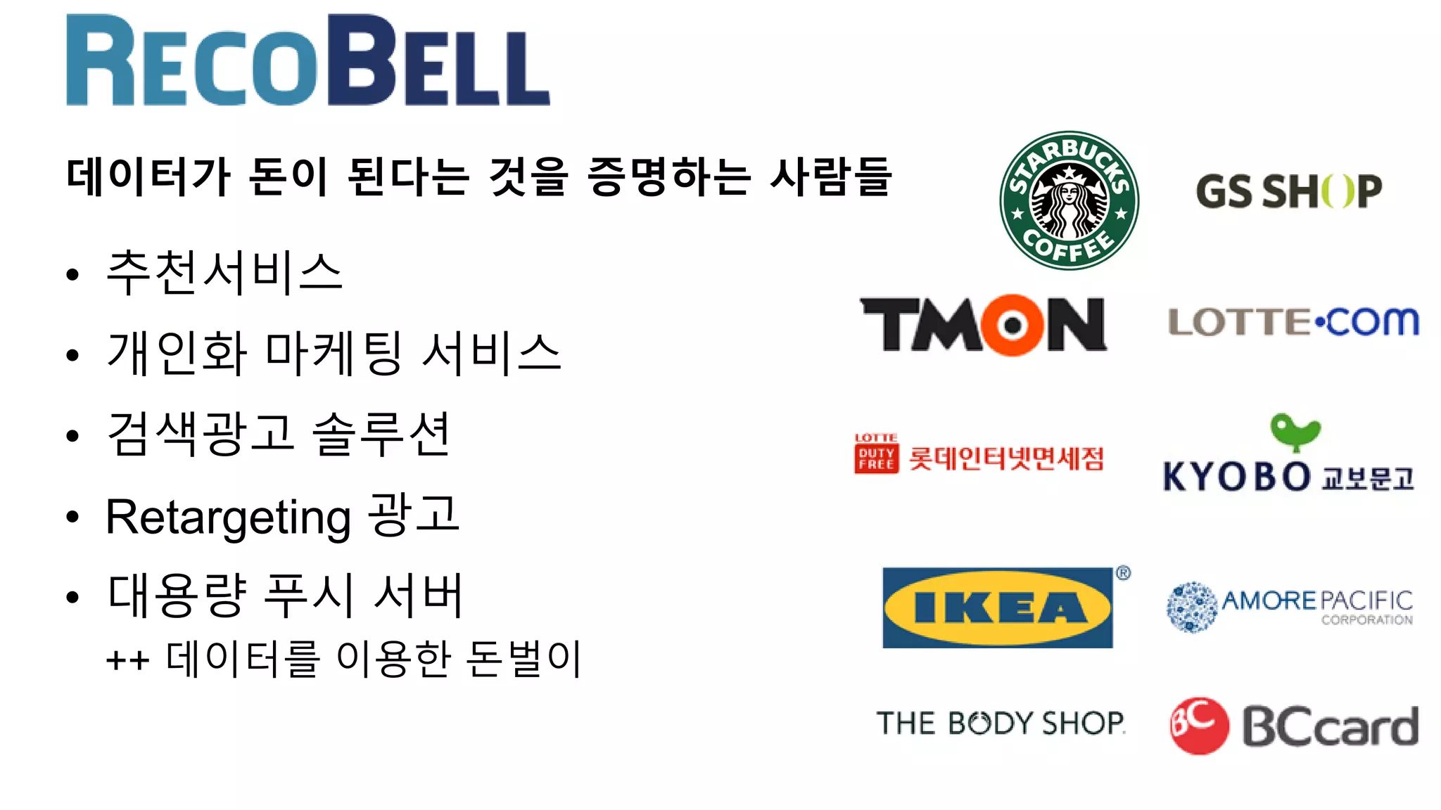 • 추천서비스
• 개인화 마케팅 서비스
• 검색광고 솔루션
• Retargeting 광고
• 대용량 푸시 서버
++ 데이터를 이용한 돈벌이
데이터가 돈이 된다는 것을 증명하는 사람들
 