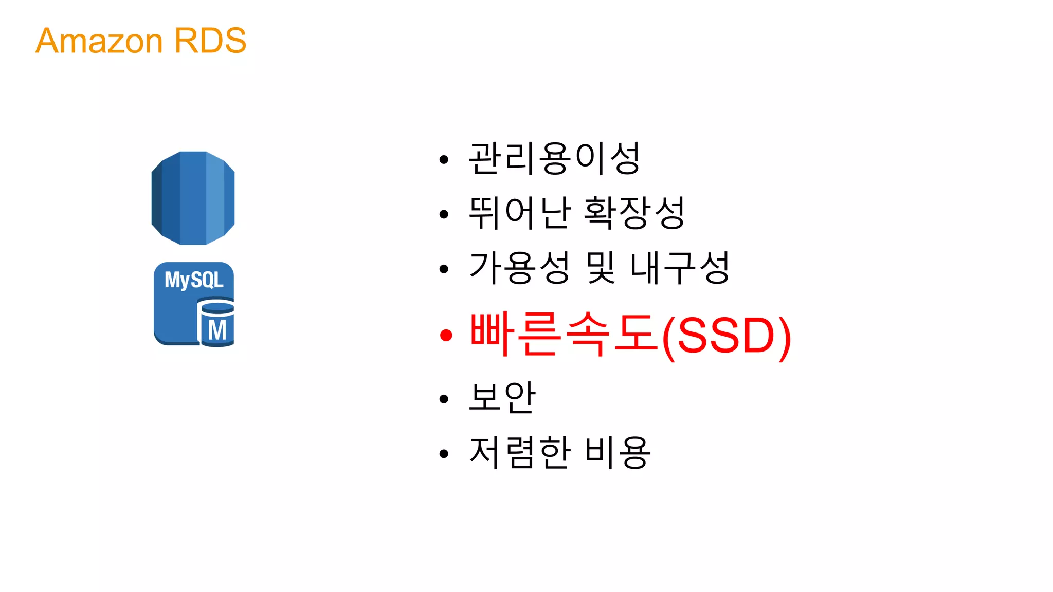• 관리용이성
• 뛰어난 확장성
• 가용성 및 내구성
• 빠른속도(SSD)
• 보안
• 저렴한 비용
Amazon RDS
 