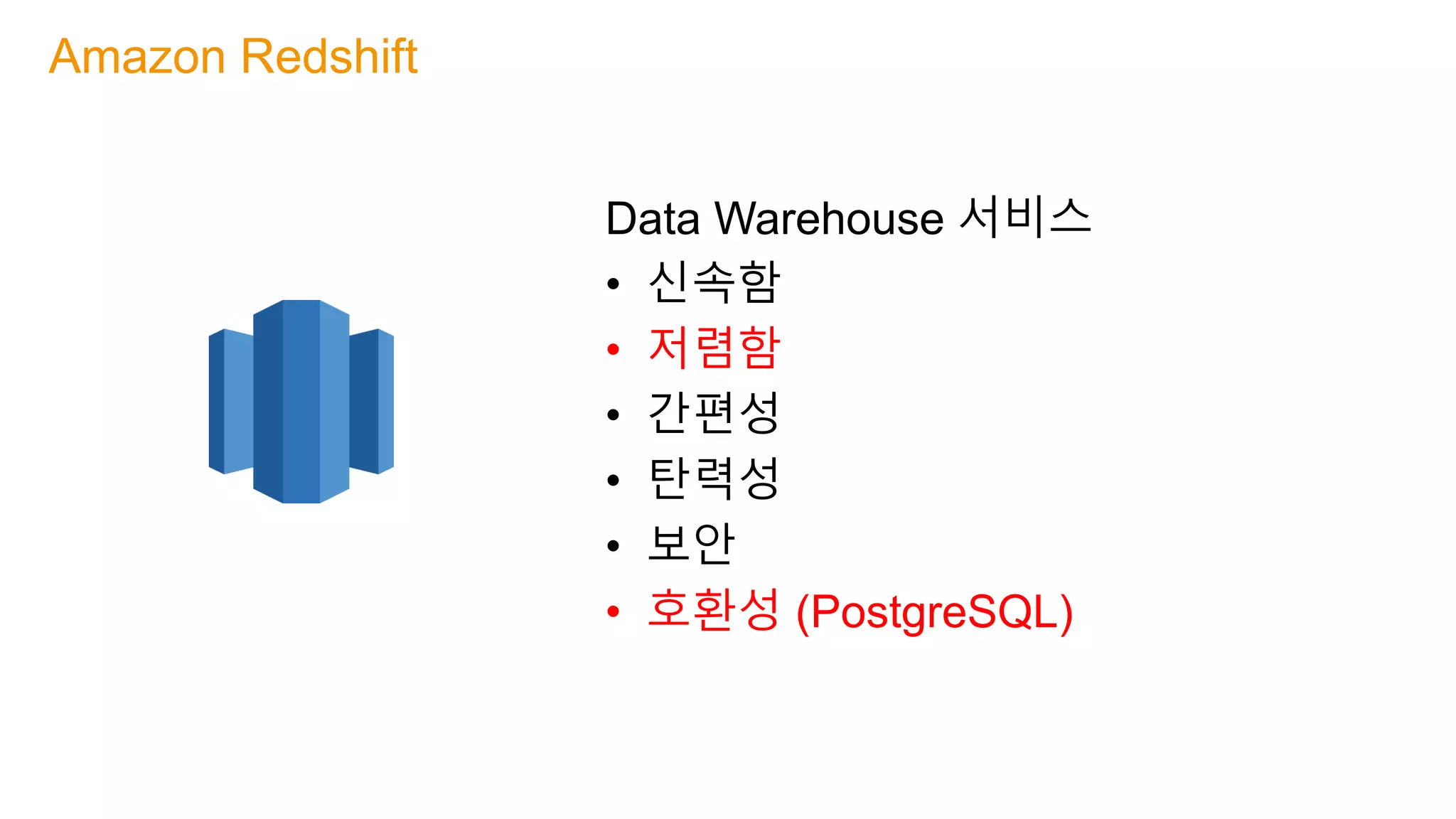 Data Warehouse 서비스
• 신속함
• 저렴함
• 간편성
• 탄력성
• 보안
• 호환성 (PostgreSQL)
Amazon Redshift
 