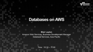 Databases onAWS
Blair Layton
Amazon Web Services, Business Development Manager
Database Services, Asia Pacific
Time : 10:10 – 11:00
 