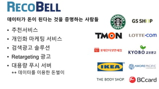 • 추천서비스
• 개인화 마케팅 서비스
• 검색광고 솔루션
• Retargeting 광고
• 대용량 푸시 서버
++ 데이터를 이용한 돈벌이
데이터가 돈이 된다는 것을 증명하는 사람들
 