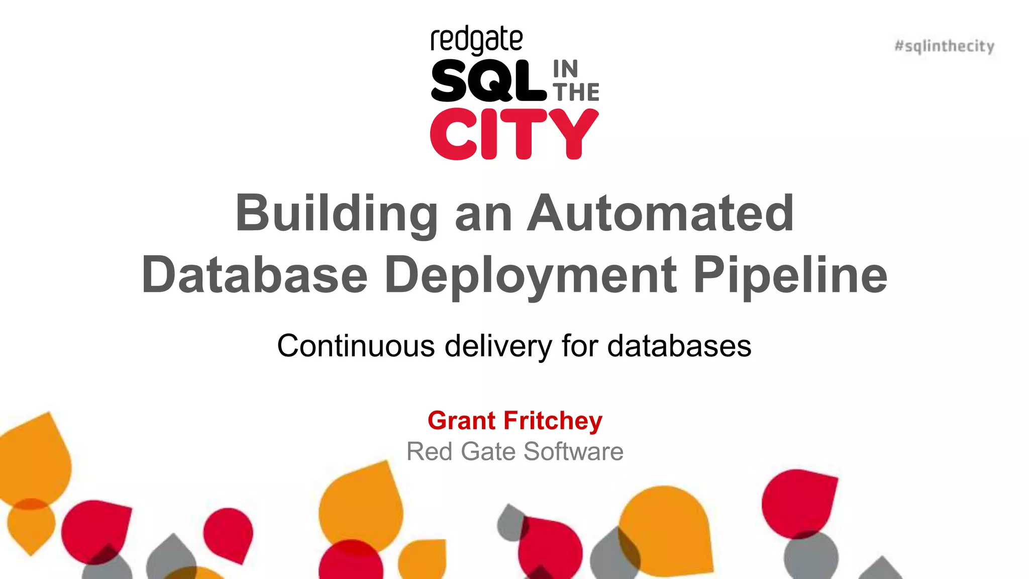 Building an Automated Database Deployment Pipeline Continuous delivery for databases Grant Fritchey Red Gate Software 