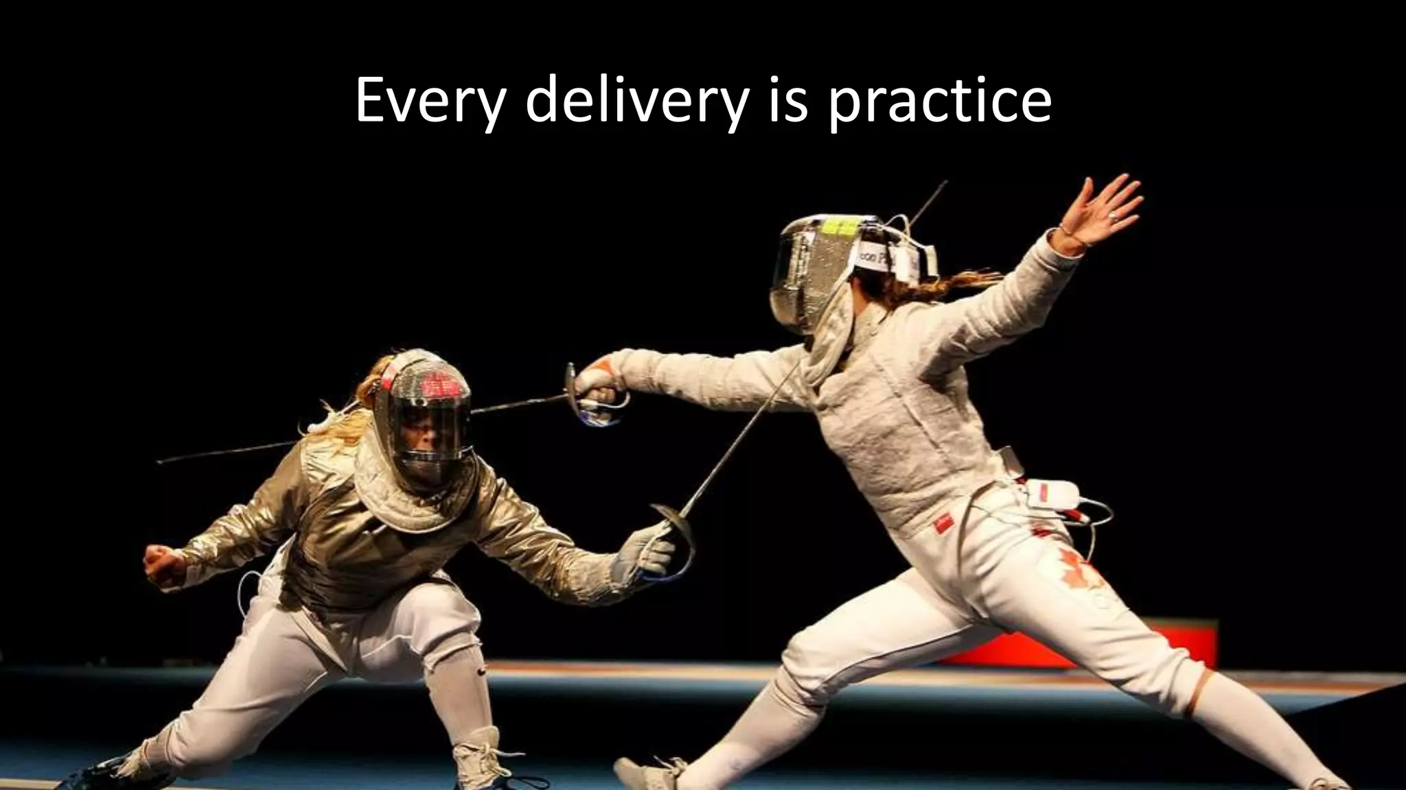 Every delivery is practice 