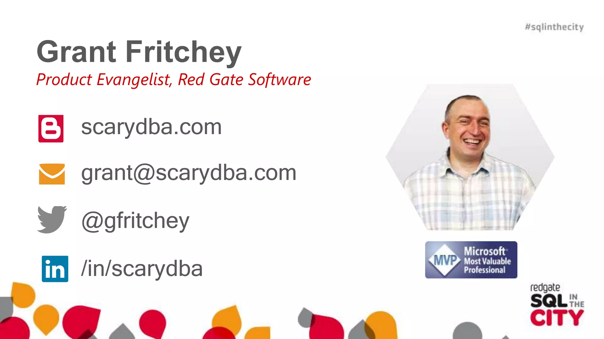 scarydba.com grant@scarydba.com @gfritchey Grant Fritchey Product Evangelist, Red Gate Software /in/scarydba 