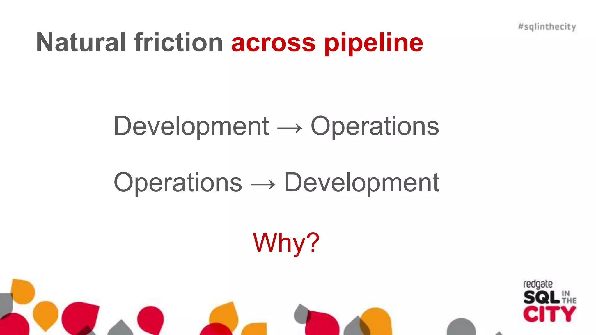 Natural friction across pipeline Development → Operations Operations → Development Why? 
