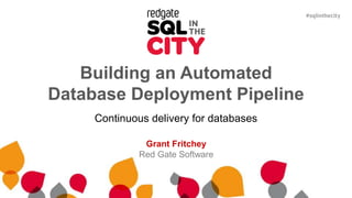 Building an Automated
Database Deployment Pipeline
Continuous delivery for databases
Grant Fritchey
Red Gate Software
 
