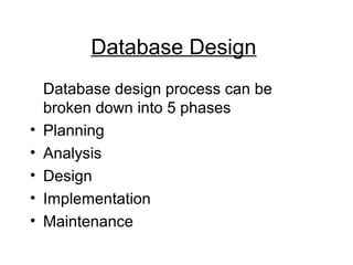 Database Design
Database design process can be
broken down into 5 phases
• Planning
• Analysis
• Design
• Implementation
• Maintenance
 