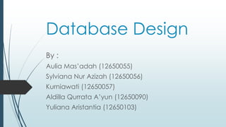 Database Design
By :
Aulia Mas’adah (12650055)
Sylviana Nur Azizah (12650056)
Kurniawati (12650057)
Aldilla Qurrata A’yun (12650090)
Yuliana Aristantia (12650103)
 