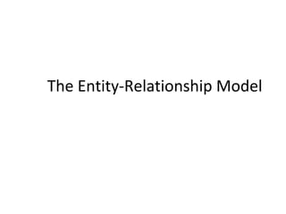 The Entity-Relationship Model
 