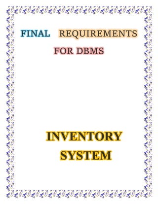 FINAL REQUIREMENTS
FOR DBMS
INVENTORY
SYSTEM
 
