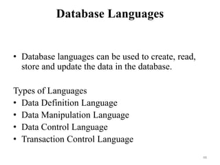 Database Languages
• Database languages can be used to create, read,
store and update the data in the database.
Types of Languages
• Data Definition Language
• Data Manipulation Language
• Data Control Language
• Transaction Control Language
48
 