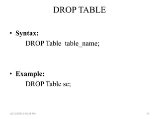 DROP TABLE
• Syntax:
DROP Table table_name;
• Example:
DROP Table sc;
11/21/2023 9:18:28 AM 53
 