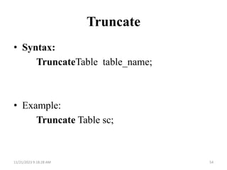 Truncate
• Syntax:
TruncateTable table_name;
• Example:
Truncate Table sc;
11/21/2023 9:18:28 AM 54
 